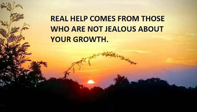 REAL HELP COMES FROM THOSE WHO ARE NOT JEALOUS ABOUT YOUR GROWTH.