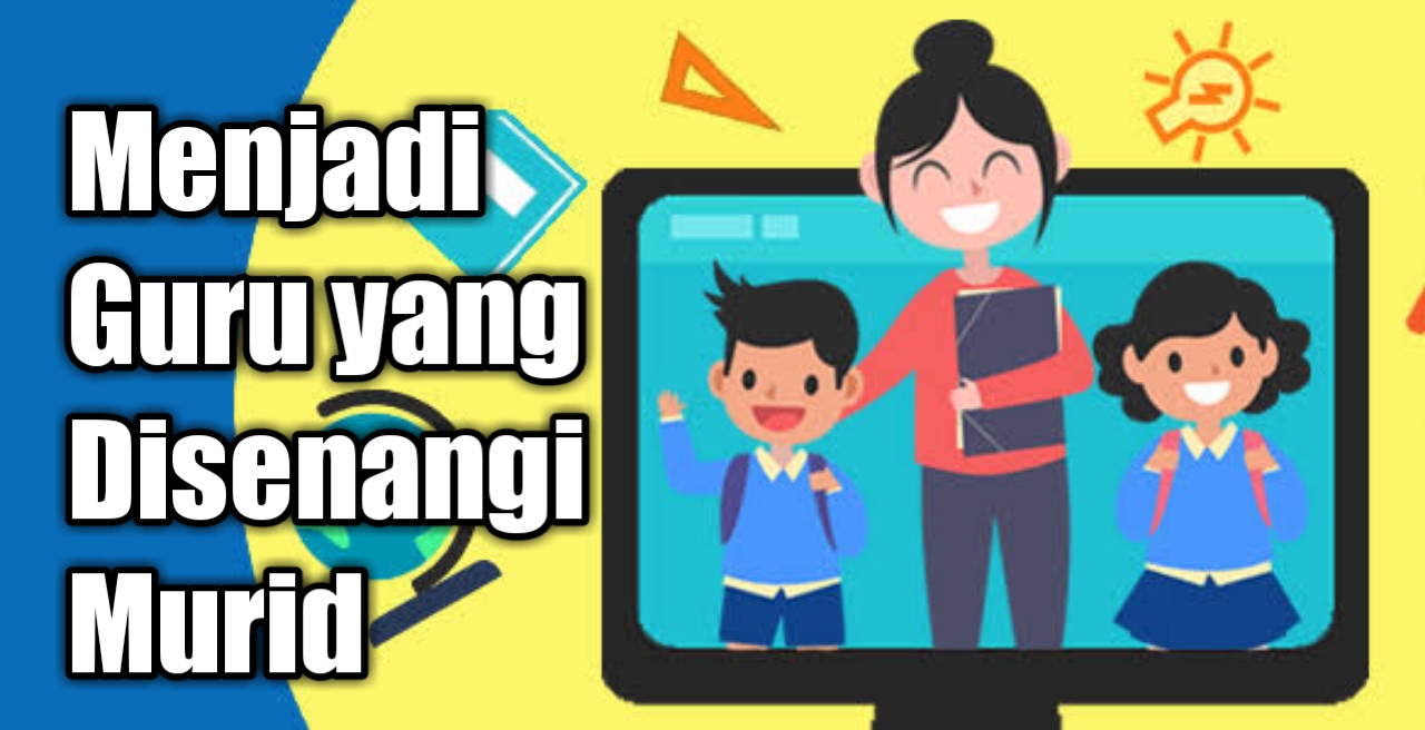 Cara Menjadi Guru yang Disenangi Murid