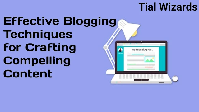 Effective Blogging Techniques for Crafting Compelling Content by tial wizards