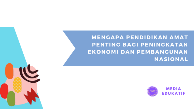 Mengapa Pendidikan Amat Penting Bagi Peningkatan Ekonomi dan Pembangunan Nasional