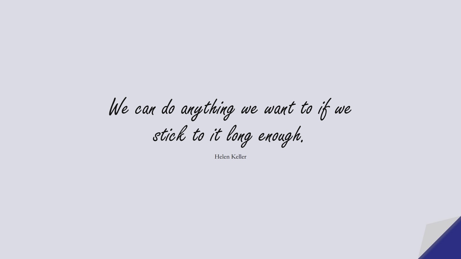 We can do anything we want to if we stick to it long enough. (Helen Keller);  #ShortQuotes