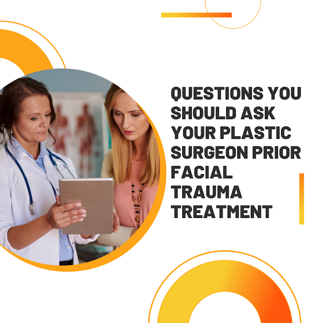 Questions you should ask your plastic surgeon prior facial trauma treatment