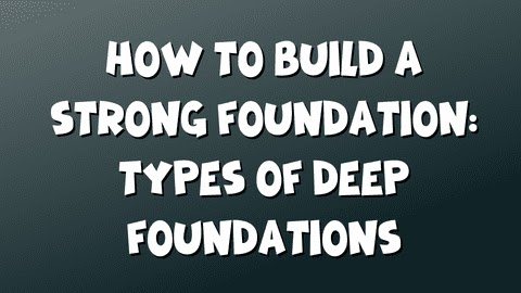 How to Build a Strong Foundation: Types of Deep Foundations