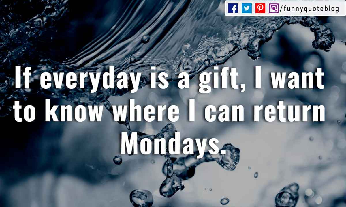 quotes for monday funny, If everyday is a gift, I want to know where I can return Mondays.