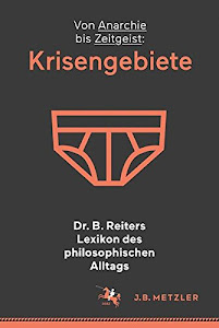Dr. B. Reiters Lexikon des philosophischen Alltags: Krisengebiete: Von Anarchie bis Zeitgeist