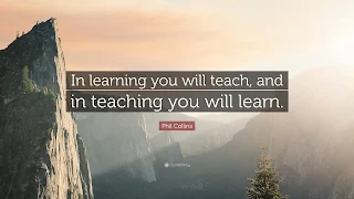 In Learning You Will Teach and In Teaching You Will Learn
