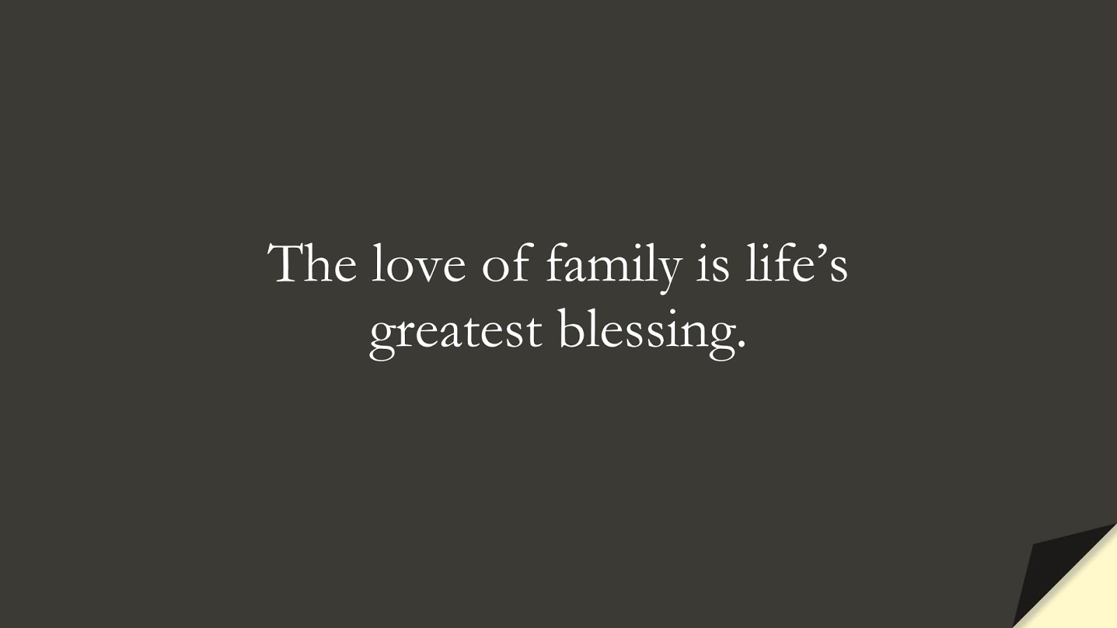 The love of family is life’s greatest blessing.FALSE