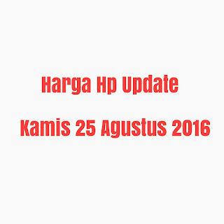 Harga Hp Update Kamis 25 Agustus 2016