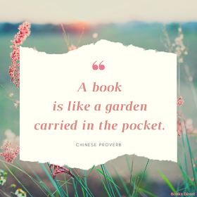 “A book is like a garden carried in the pocket.”  ~ Chinese proverb