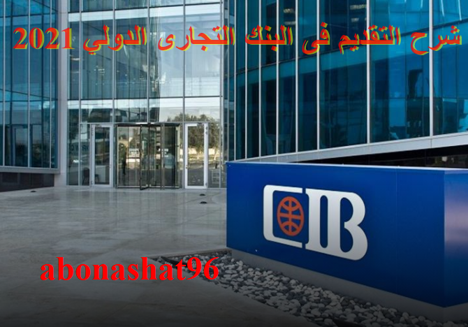 شرح التقديم فى البنك التجارى الدولي CIB | شرح التقديم فى البنوك