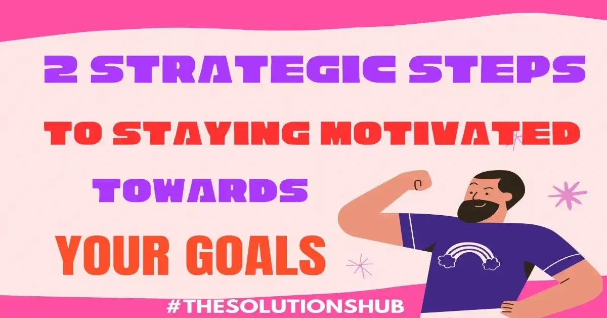 2 Strategic Steps to Staying Motivated Towards Your Goals