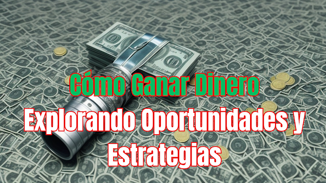 Cómo Ganar Dinero: Explorando Oportunidades y Estrategias