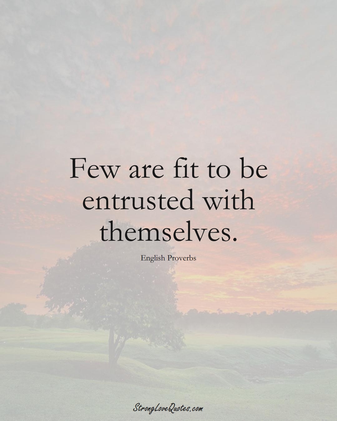 Few are fit to be entrusted with themselves. (English Sayings);  #EuropeanSayings