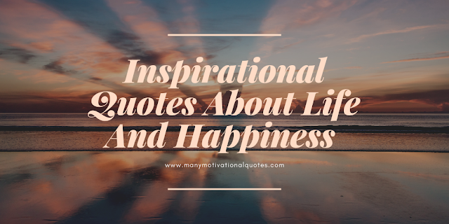  Inspirational Quotes About Life And Happiness