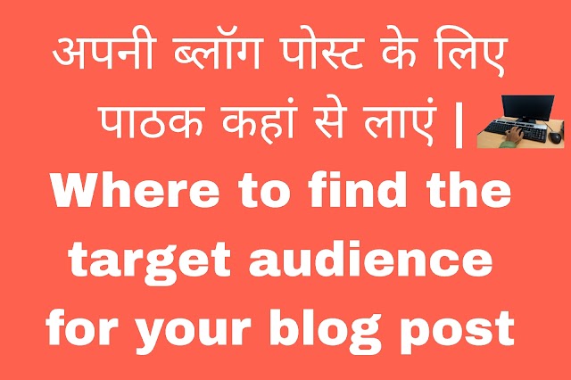 अपनी ब्लॉग पोस्ट के लिए पाठक कहां से लाएं | Where to find the target audience for your blog post