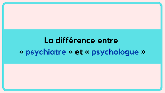 La différence entre « psychiatre » et « psychologue »