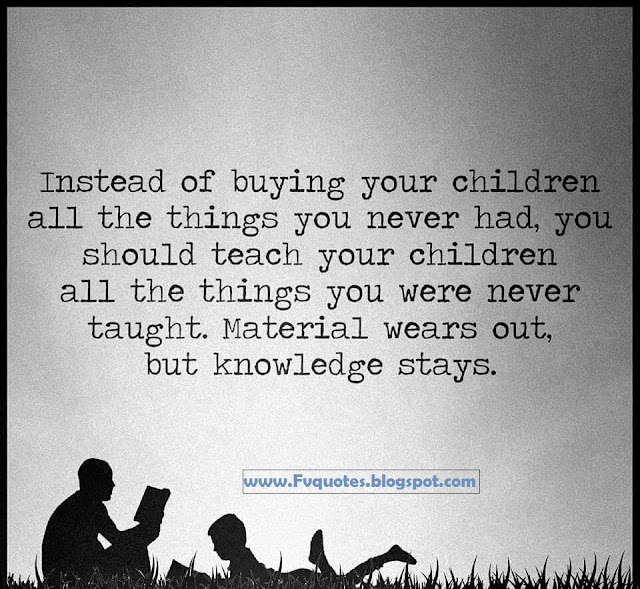 Instead of buying your children all the things you never had, you should teach your children all the things you were never taught, material wears out, but knowledge stays. quote about kearn teach kids children parents school