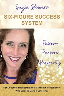 Suzie Bowers' Six-Figure Success System: Passion Purpose Prosperity ~ For Coaches, Hypnotherapists and Holistic Practitioners Who Want to Make a Diffe