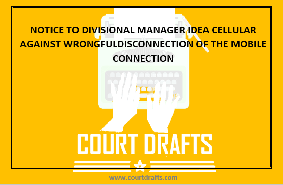 NOTICE TO DIVISIONAL MANAGER IDEA CELLULAR AGAINST WRONGFULDISCONNECTION OF THE MOBILE CONNECTION