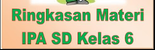  akan membuatkan wacana Ringkasan Materi IPA Kelas  √ Ringkasan Materi IPA Kelas 6 SD/MI Semester I