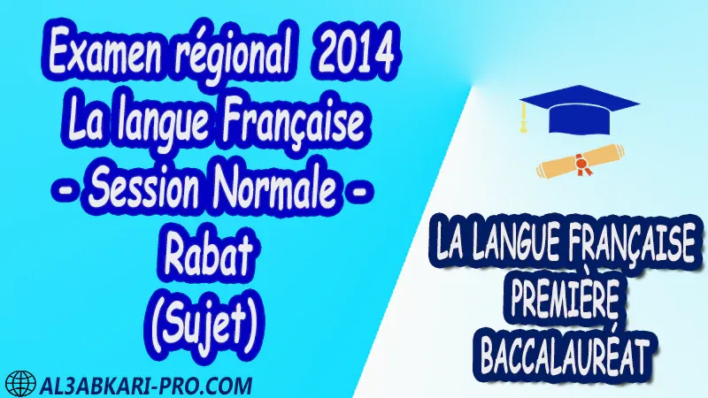 Examen régional Français - Session Normale - Rabat 2014 (Sujet) 1 ère bac PDF  la langue française première baccalauréat 1 ere Examens régionaux corrigés biof pdf 1 er امتحانات جهوية في اللغة الفرنسية اولى باك مع التصحيح امتحانات جهوية في اللغة الفرنسية أولى البكالوريا جميع الشعب و لكل جهات المغرب مع التصحيح الامتحان الجهوي الموحد للسنة الأولى بكالوريا اللغة الفرنسية