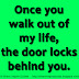 Once you walk out of my life, the door locks behind you. 