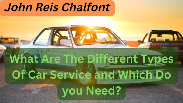 John Reis Chalfont | What Are The Different Types Of Car Service and Which Do you Need?