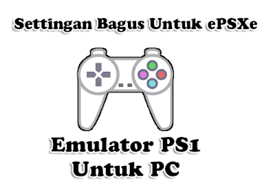 Settingan Bagus Untuk Epsxe Emulator PS1 untuk PC