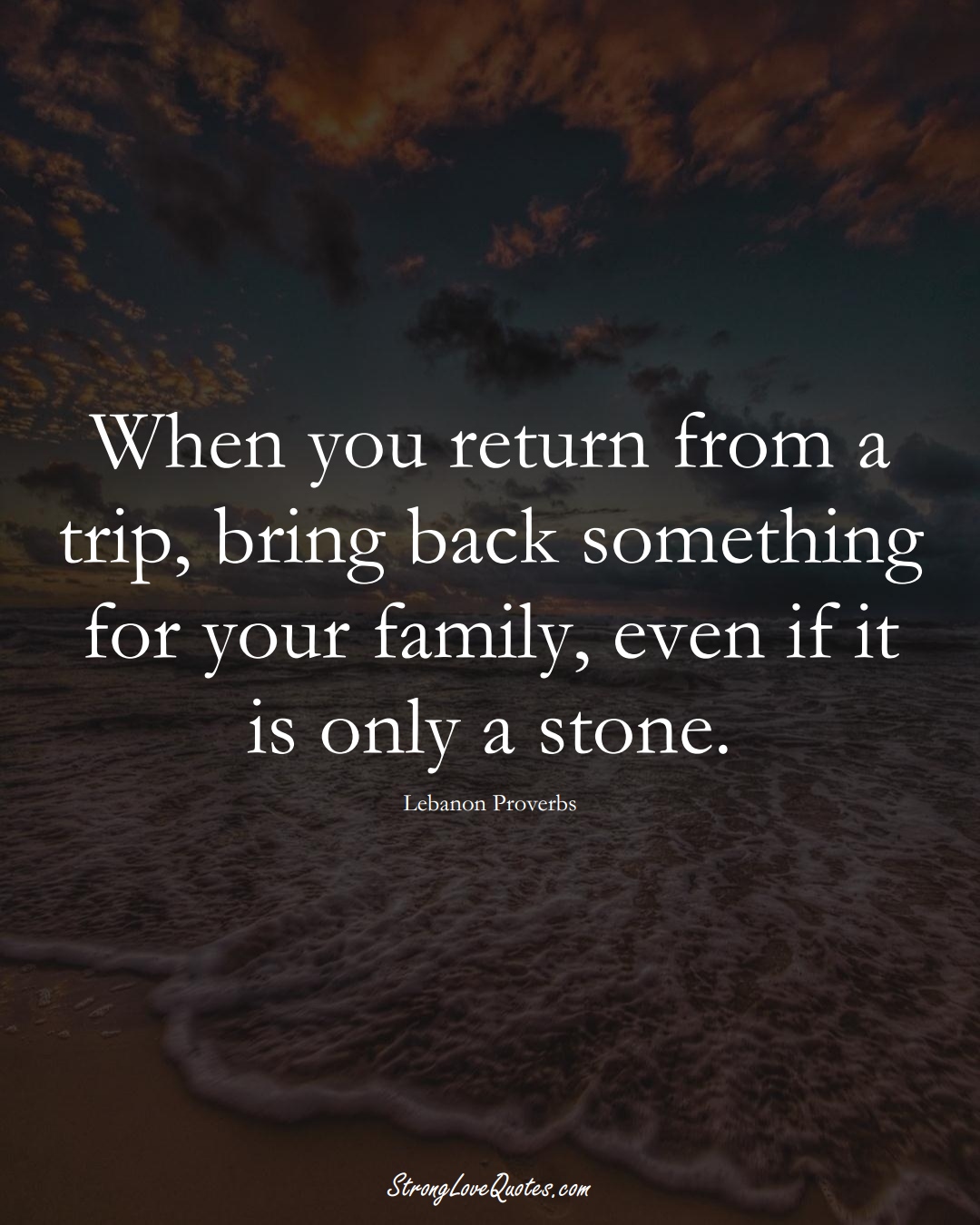 When you return from a trip, bring back something for your family, even if it is only a stone. (Lebanon Sayings);  #MiddleEasternSayings