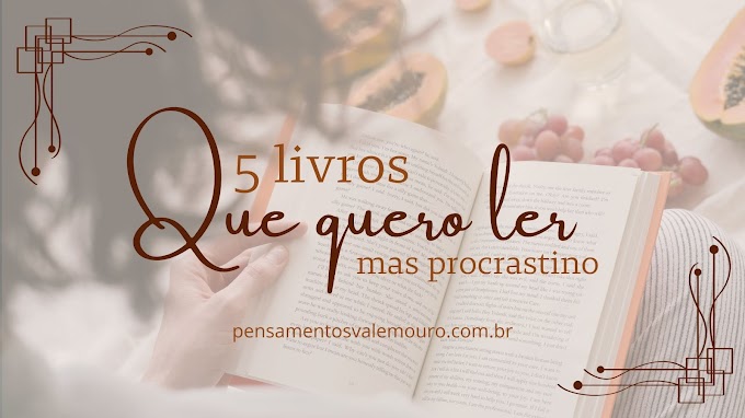 5 livros que quero ler, mas procrastino