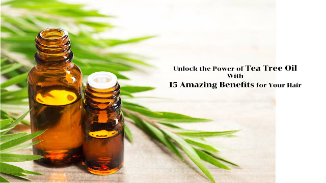 Unlock the Power of Tea Tree Oil With 15 Amazing Benefits for Your Hair