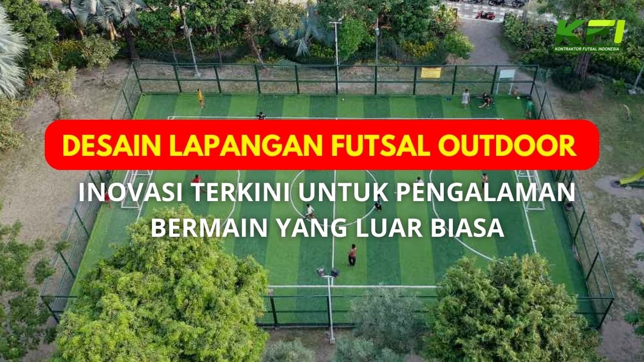 Desain Lapangan Futsal Outdoor: Inovasi Terkini untuk Pengalaman Bermain yang Luar Biasa