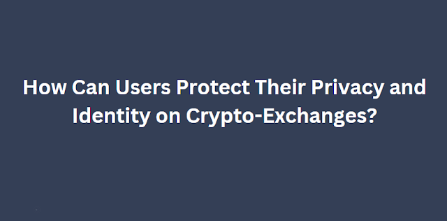 How Can Users Protect Their Privacy and Identity on Crypto-Exchanges?
