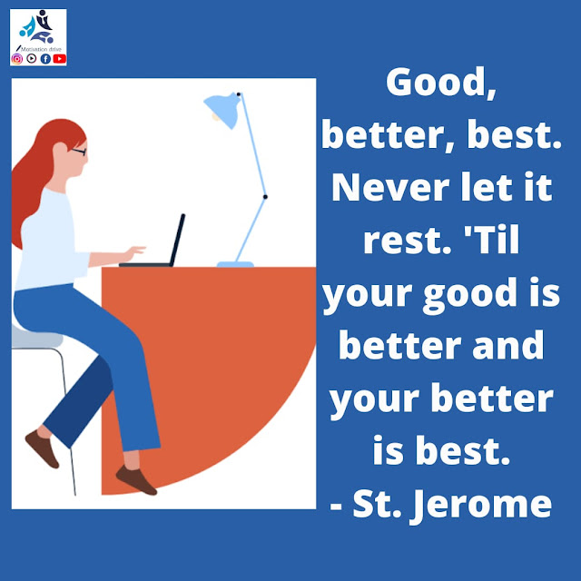 "Good, better, best. Never let it rest. 'Til your good is better and your better is best."- St. Jerome