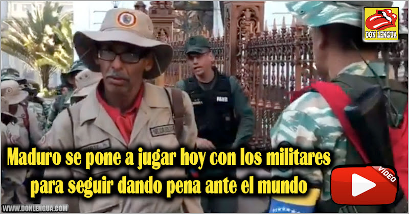 Maduro se pone a jugar hoy con los militares para seguir dando pena ante el mundo