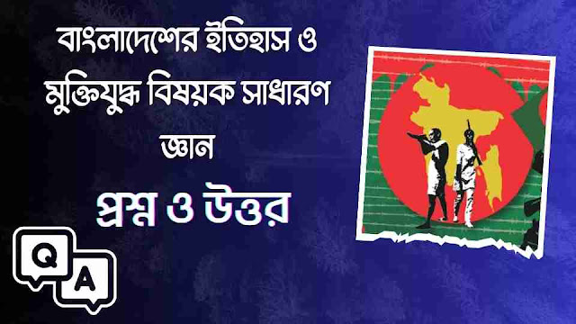 বাংলাদেশের ইতিহাস ও মুক্তিযুদ্ধ বিষয়ক ১০১টি সাধারণ জ্ঞান প্রশ্ন - উত্তর