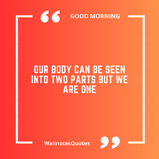 Good Morning Quotes, Wishes, Saying - wallnotesquotes -Our body can be seen into two parts but we are one.