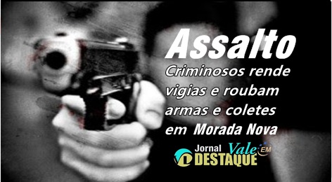 criminosos-rende-vigias-e-roubam-armas-e-coletes-em-Morada-Nova