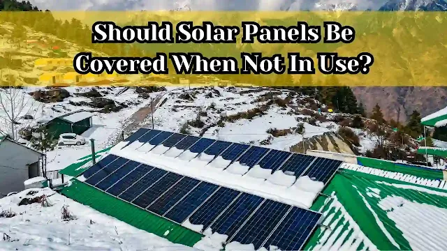Do you have to cover solar panels when not in use