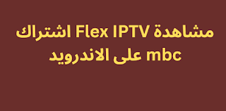 مشاهدة Flex IPTV اشتراك mbc على الاندرويد