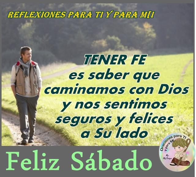 TENER FE  es saber que caminamos con Dios  y nos sentimos seguros y felices  a Su lado.    FELIZ SÁBADO