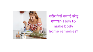 शरीर कैसे बनाएं घरेलू उपाय?- How to make body home remedies?