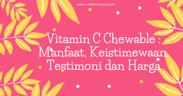 Vitamin C Chewable Shaklee: Manfaat, Keistimewaan, Testimoni dan Harga