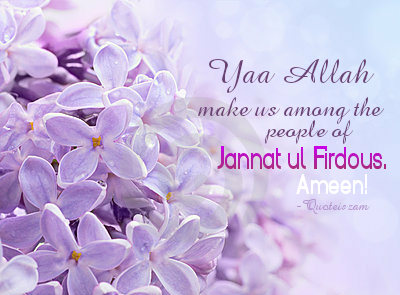 Yaa Allah make us among the people of Jannat ul Firdous, Ameen