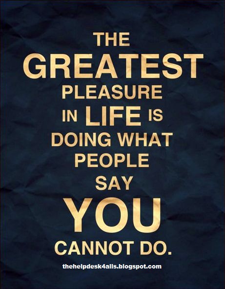 the greatest pleasure in life is doing what people say you cannot do