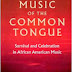 Music of the Common Tongue: Survival and Celebration in African American Music