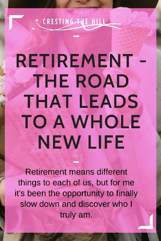 Retirement means different things to each of us, but for me it's been the opportunity to finally slow down and discover who I truly am.