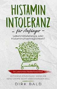 Histamin-Intoleranz für Anfänger: Lebensmittelallergie oder Histaminunverträglichkeit? inkl. Lebensmittel-/Medikamentenlisten. Ketogene Ernährung – Wenn die Keto-Grippe nicht verschwinden will