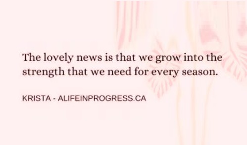 We grow into the strength we need for each new season - Krista