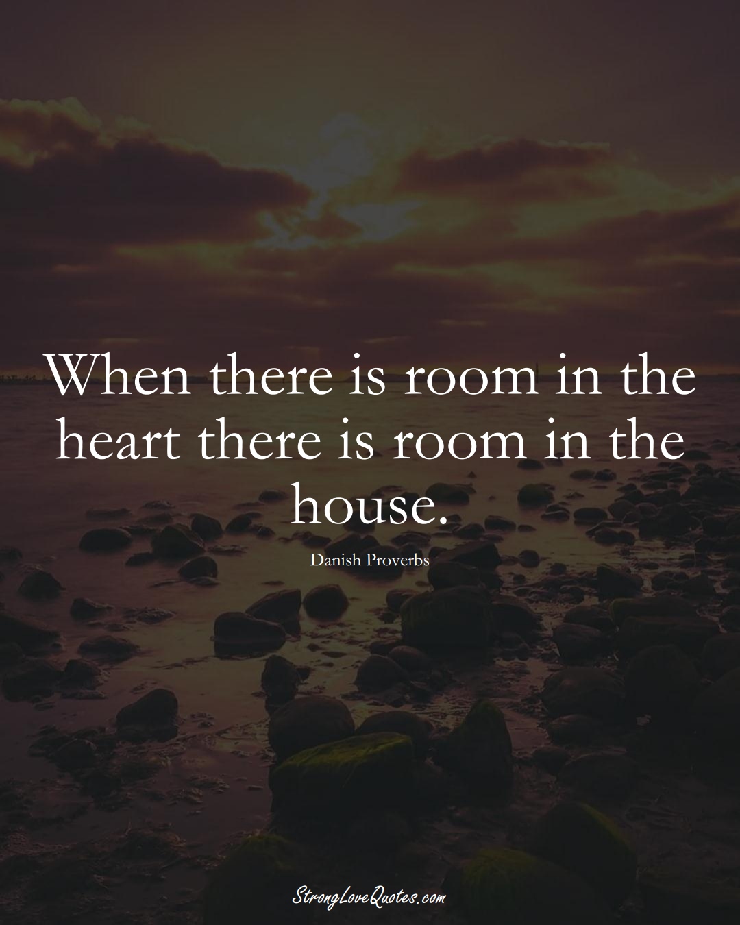 When there is room in the heart there is room in the house. (Danish Sayings);  #EuropeanSayings